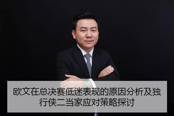 欧文在总决赛低迷表现的原因分析及独行侠二当家应对策略探讨