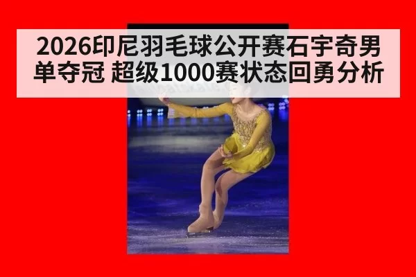 2026印尼羽毛球公开赛石宇奇男单夺冠 超级1000赛状态回勇分析 | pgdianzi
