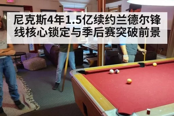 尼克斯4年1.5亿续约兰德尔锋线核心锁定与季后赛突破前景 | pgdianzi