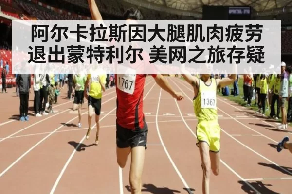 阿尔卡拉斯因大腿肌肉疲劳退出蒙特利尔 美网之旅存疑 | pgdianzi