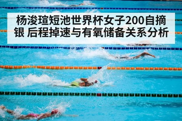杨浚瑄短池世界杯女子200自摘银 后程掉速与有氧储备关系分析