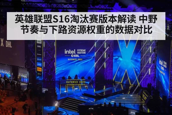 英雄联盟S16淘汰赛版本解读 中野节奏与下路资源权重的数据对比