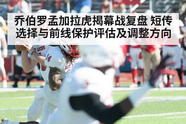 乔伯罗孟加拉虎揭幕战复盘 短传选择与前线保护评估及调整方向
